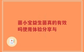 菌小宝益生菌真的有效吗使用体验分享与