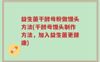 益生菌干酵母粉做馒头方法(干酵母馒头制作方法，加入益生菌更健康)
