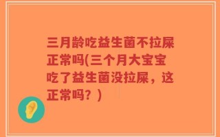 三月龄吃益生菌不拉屎正常吗(三个月大宝宝吃了益生菌没拉屎，这正常吗？)