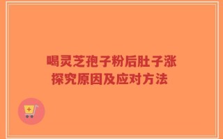 喝灵芝孢子粉后肚子涨 探究原因及应对方法