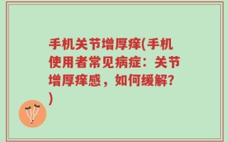 手机关节增厚痒(手机使用者常见病症：关节增厚痒感，如何缓解？)