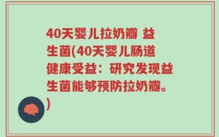 40天婴儿拉奶瓣 益生菌(40天婴儿肠道健康受益：研究发现益生菌能够预防拉奶瓣。)