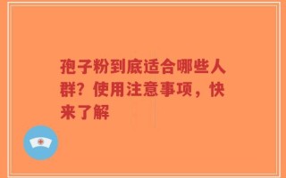 孢子粉到底适合哪些人群？使用注意事项，快来了解