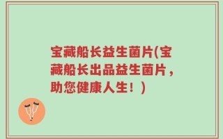 宝藏船长益生菌片(宝藏船长出品益生菌片，助您健康人生！)