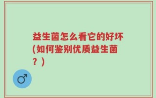 益生菌怎么看它的好坏(如何鉴别优质益生菌？)