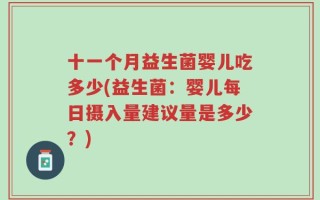 十一个月益生菌婴儿吃多少(益生菌：婴儿每日摄入量建议量是多少？)