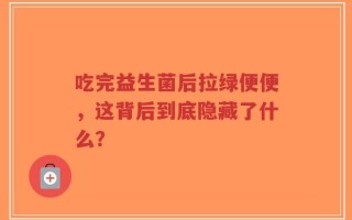 吃完益生菌后拉绿便便，这背后到底隐藏了什么？