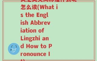 灵芝英文简称是什么呢怎么读(What is the English Abbreviation of Lingzhi and How to Pronounce It)