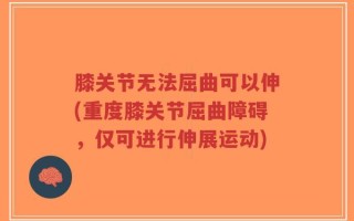 膝关节无法屈曲可以伸(重度膝关节屈曲障碍，仅可进行伸展运动)