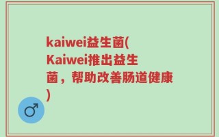 kaiwei益生菌(Kaiwei推出益生菌，帮助改善肠道健康)