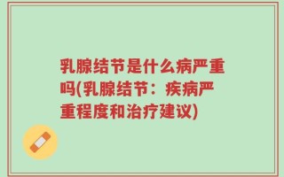乳腺结节是什么病严重吗(乳腺结节：疾病严重程度和治疗建议)