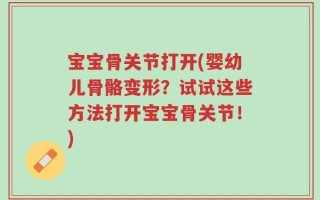 宝宝骨关节打开(婴幼儿骨骼变形？试试这些方法打开宝宝骨关节！)
