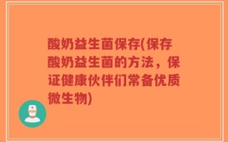 酸奶益生菌保存(保存酸奶益生菌的方法，保证健康伙伴们常备优质微生物)