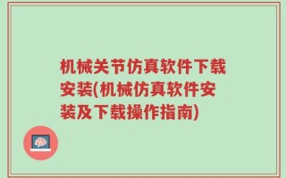 机械关节仿真软件下载安装(机械仿真软件安装及下载操作指南)