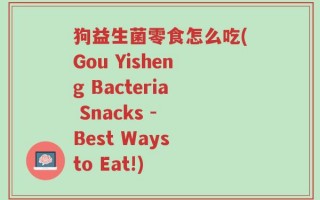 狗益生菌零食怎么吃(Gou Yisheng Bacteria Snacks - Best Ways to Eat!)