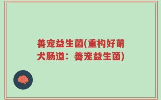 善宠益生菌(重构好萌犬肠道：善宠益生菌)