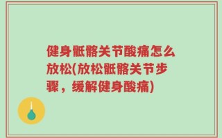 健身骶髂关节酸痛怎么放松(放松骶髂关节步骤，缓解健身酸痛)