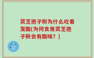 灵芝孢子粉为什么吃着发酸(为何食用灵芝孢子粉会有酸味？)