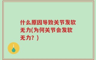 什么原因导致关节发软无力(为何关节会发软无力？)