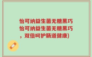怡可纳益生菌无糖黑巧怡可纳益生菌无糖黑巧，双倍呵护肠道健康)