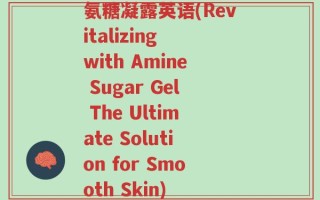 氨糖凝露英语(Revitalizing with Amine Sugar Gel The Ultimate Solution for Smooth Skin)