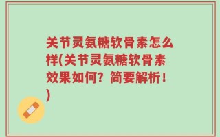 关节灵氨糖软骨素怎么样(关节灵氨糖软骨素效果如何？简要解析！)