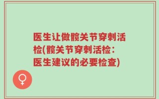 医生让做髋关节穿刺活检(髋关节穿刺活检：医生建议的必要检查)
