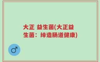 大正 益生菌(大正益生菌：缔造肠道健康)