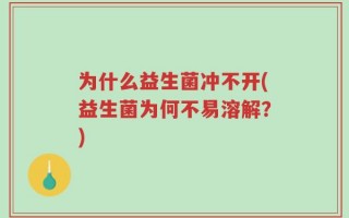 为什么益生菌冲不开(益生菌为何不易溶解？)