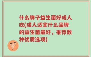 什么牌子益生菌好成人吃(成人适宜什么品牌的益生菌最好，推荐数种优质选项)