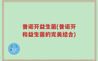普诺芬益生菌(普诺芬和益生菌的完美结合)