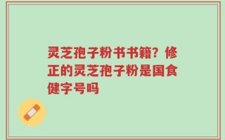 灵芝孢子粉书书籍？修正的灵芝孢子粉是国食健字号吗