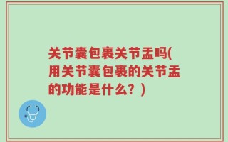 关节囊包裹关节盂吗(用关节囊包裹的关节盂的功能是什么？)