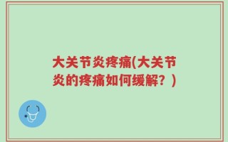 大关节炎疼痛(大关节炎的疼痛如何缓解？)