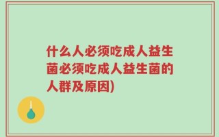 什么人必须吃成人益生菌必须吃成人益生菌的人群及原因)