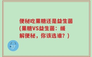 便秘吃果糖还是益生菌(果糖VS益生菌：缓解便秘，你该选谁？)