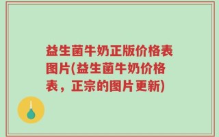 益生菌牛奶正版价格表图片(益生菌牛奶价格表，正宗的图片更新)