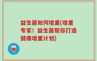 益生菌如何增重(增重专家！益生菌帮你打造健康增重计划)