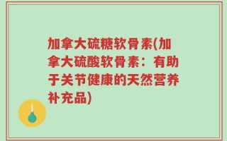 加拿大硫糖软骨素(加拿大硫酸软骨素：有助于关节健康的天然营养补充品)