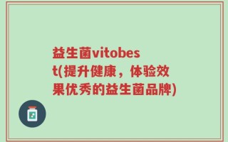 益生菌vitobest(提升健康，体验效果优秀的益生菌品牌)