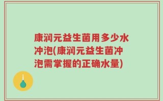 康润元益生菌用多少水冲泡(康润元益生菌冲泡需掌握的正确水量)