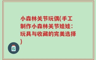 小森林关节玩偶(手工制作小森林关节娃娃：玩具与收藏的完美选择)