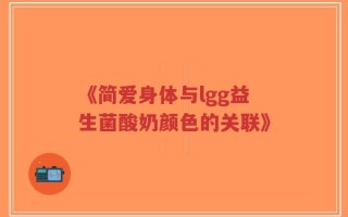 《简爱身体与lgg益生菌酸奶颜色的关联》