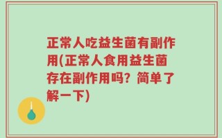 正常人吃益生菌有副作用(正常人食用益生菌存在副作用吗？简单了解一下)
