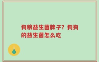 狗粮益生菌牌子？狗狗的益生菌怎么吃
