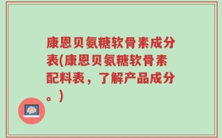 康恩贝氨糖软骨素成分表(康恩贝氨糖软骨素配料表，了解产品成分。)