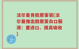 法尔曼骨胶原客装(法尔曼推出胶原蛋白口服液：重进口、提高吸收)