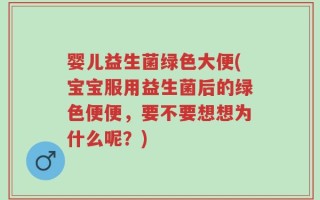 婴儿益生菌绿色大便(宝宝服用益生菌后的绿色便便，要不要想想为什么呢？)