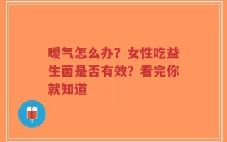 嗳气怎么办？女性吃益生菌是否有效？看完你就知道