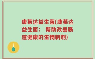 康莱达益生菌(康莱达益生菌： 帮助改善肠道健康的生物制剂)